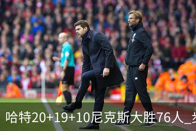 哈特20+19+10尼克斯大胜76人 步行者力克雷霆