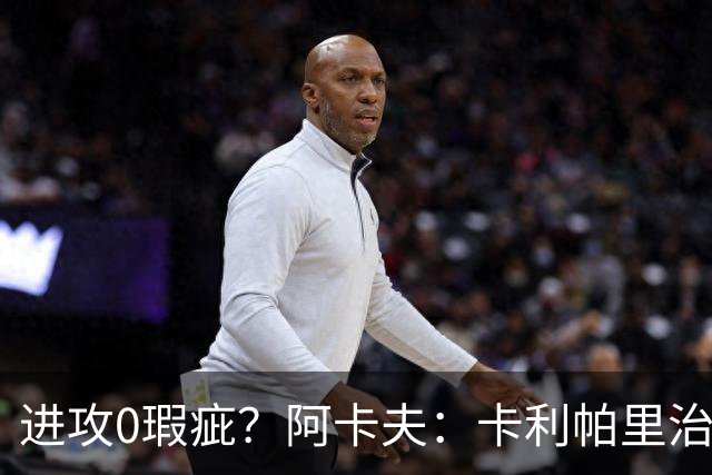进攻0瑕疵？阿卡夫：卡利帕里治下天才控卫 看到了马布里的影子？